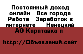 Постоянный доход онлайн - Все города Работа » Заработок в интернете   . Ненецкий АО,Каратайка п.